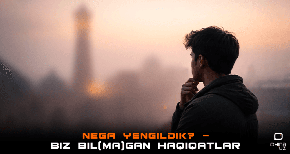 Nega yengildik? – Biz bil(ma)gan haqiqatlar